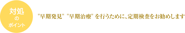 早期発 を行うために、定期検査をお勧めします