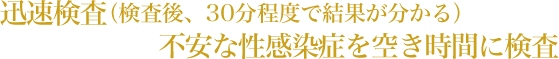 迅速検査（検査後、30分程度で結果が分かる）不安な性感染症を空き時間に検査