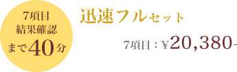 7項目結果確認まで40分 迅速フルセット 7項目：¥20,000-